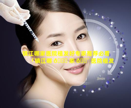 镇江哪家医院植发好专家推荐必看「镇江哪 🐎 家 🐯 医院植发好专家推荐必看医生」